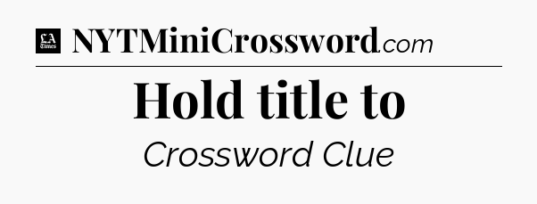 Hold title to - LA Times Crossword