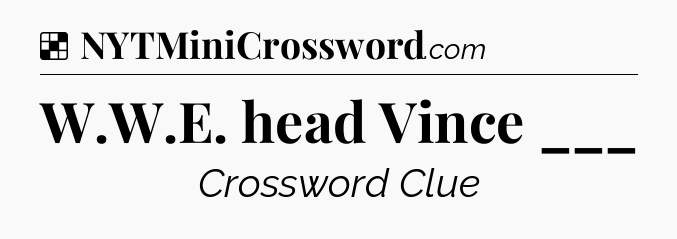 Solution: W.W.E. head Vince ___ - NYT Crossword