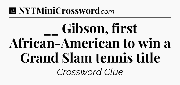 __ Gibson, first African-American to win a Grand Slam tennis title - LA Times Crossword
