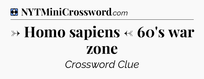Solution: → Homo sapiens ← 60's war zone - NYT Mini Crossword