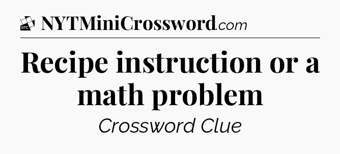 Recipe instruction or a math problem - Daily Themed Classic Crossword