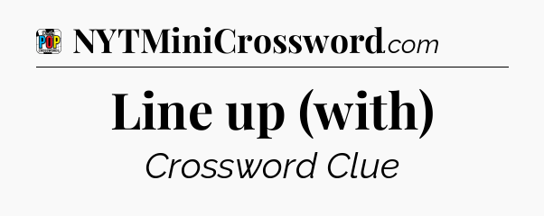 Line up (with) Crossword Clue