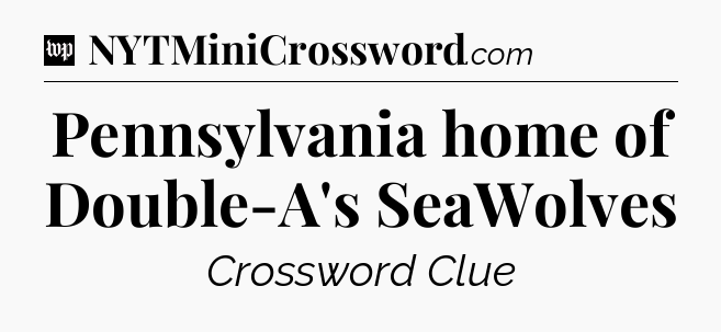 Pennsylvania home of Double-A's SeaWolves Crossword Clue