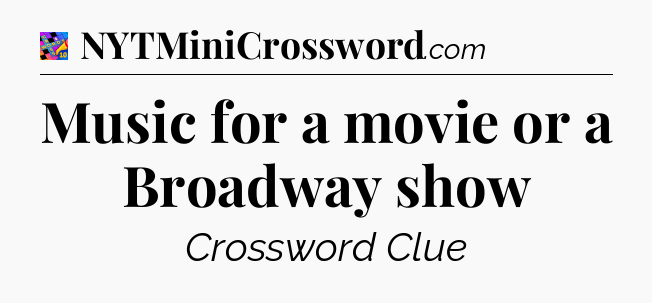 Music for a movie or a Broadway show Crossword Clue