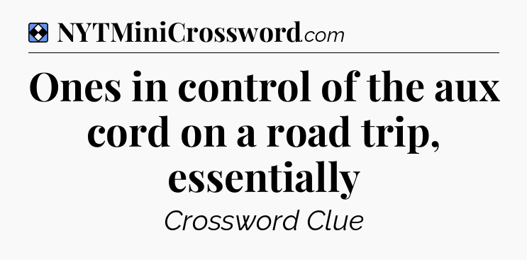 Solution: Ones in control of the aux cord on a road trip, essentially - NYT Mini Crossword
