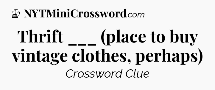 Thrift ___ (place to buy vintage clothes, perhaps) - Daily Themed Classic Crossword