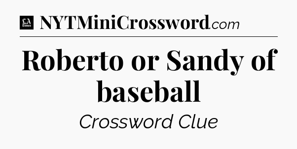 Roberto or Sandy of baseball - LA Times Crossword