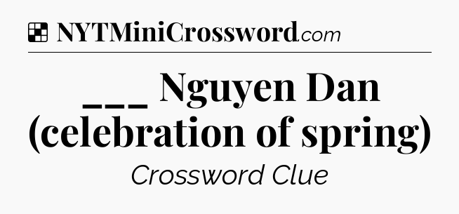 Solution: ___ Nguyen Dan (celebration of spring) - NYT Crossword