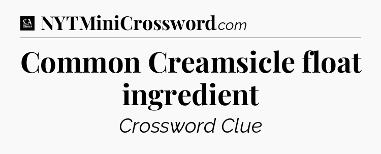 Common Creamsicle float ingredient - LA Times Crossword