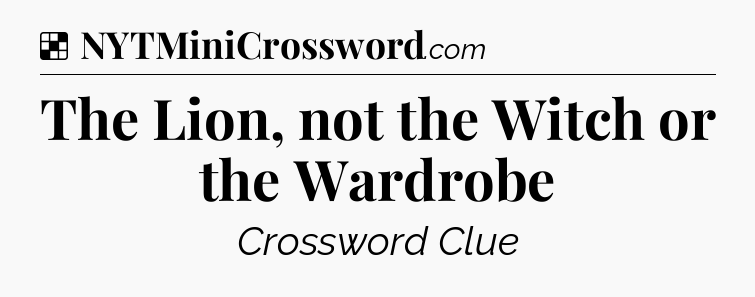 Solution: The Lion, not the Witch or the Wardrobe - NYT Crossword