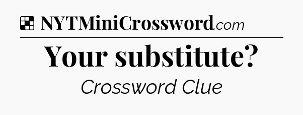 Solution: Your substitute - NYT Crossword