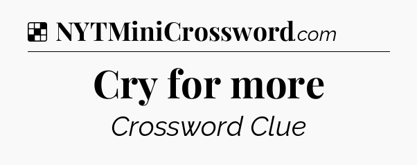 Solution: Cry for more - NYT Crossword