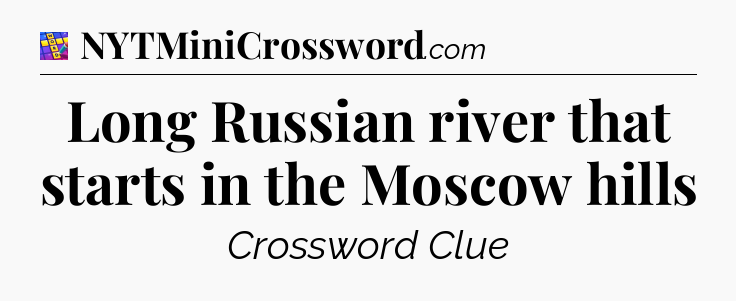 Long Russian river that starts in the Moscow hills Codycross
