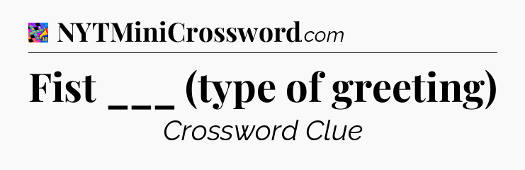 Fist ___ (type of greeting) Crossword Clue