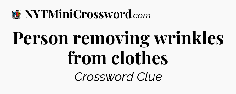 Person removing wrinkles from clothes Crossword Clue