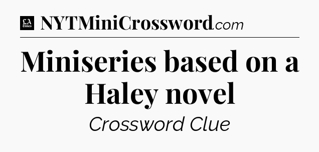 Miniseries based on a Haley novel - LA Times Crossword