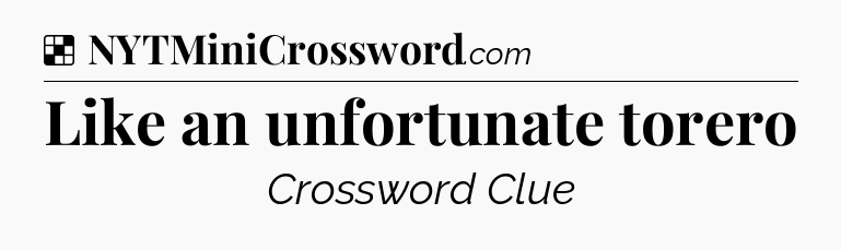 Solution: Like an unfortunate torero - NYT Crossword