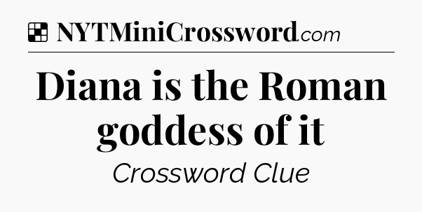 Solution: Diana is the Roman goddess of it - NYT Crossword