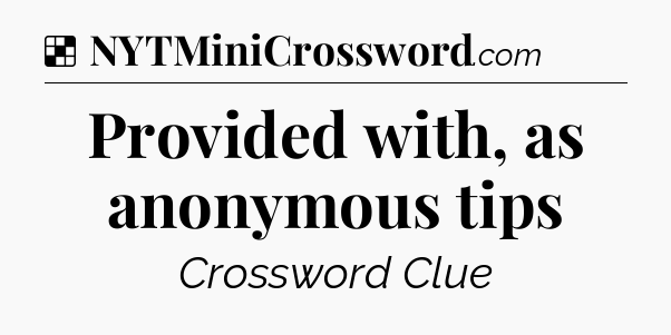Solution: Provided with, as anonymous tips - NYT Crossword