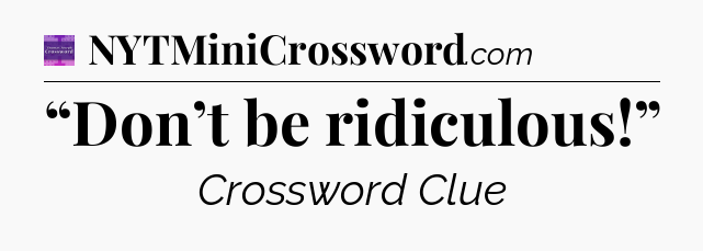 “Don’t be ridiculous!” - Thomas Joseph Crossword