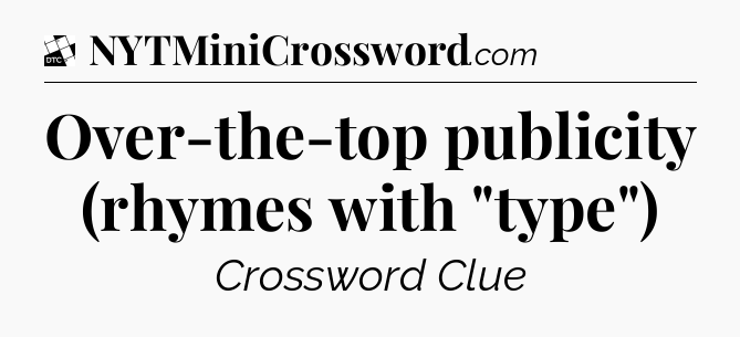 Over-the-top publicity (rhymes with 