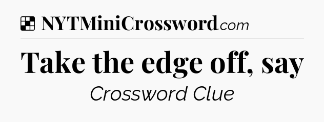 Solution: Take the edge off, say - NYT Crossword