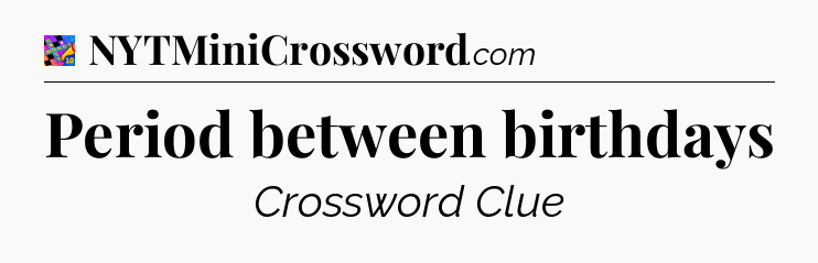 Period between birthdays Crossword Clue