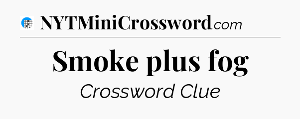 Smoke plus fog Crossword Clue