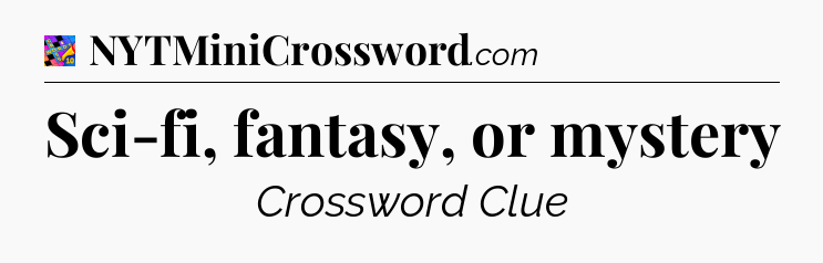 Sci-fi, fantasy, or mystery Crossword Clue