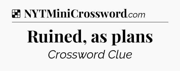 Solution: Ruined, as plans - NYT Crossword