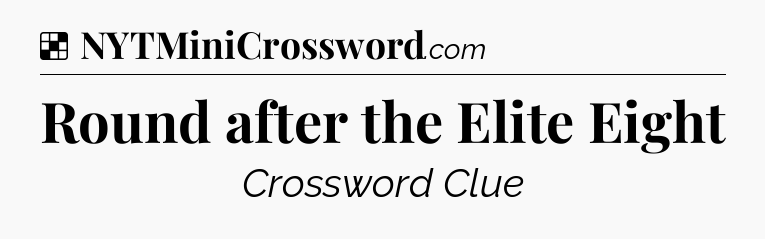Solution: Round after the Elite Eight - NYT Crossword