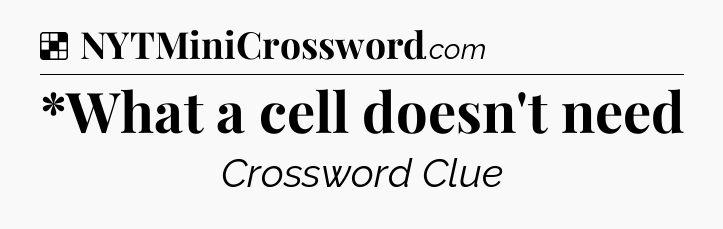 Solution: *What a cell doesn't need - NYT Crossword