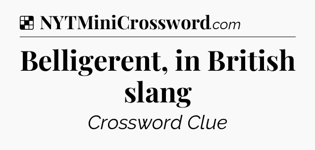 Solution: Belligerent, in British slang - NYT Crossword