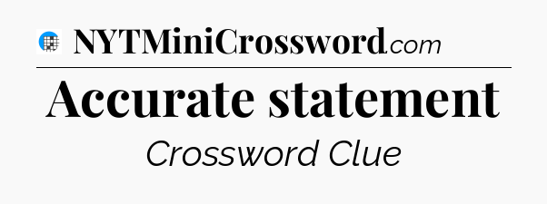 Accurate statement Crossword Clue