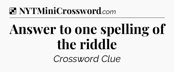 Solution: Answer to one spelling of the riddle - NYT Crossword