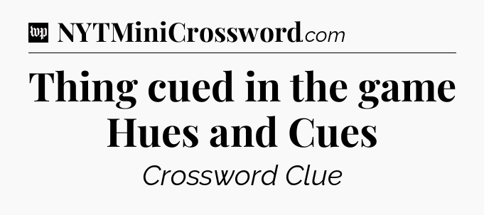 Thing cued in the game Hues and Cues Crossword Clue