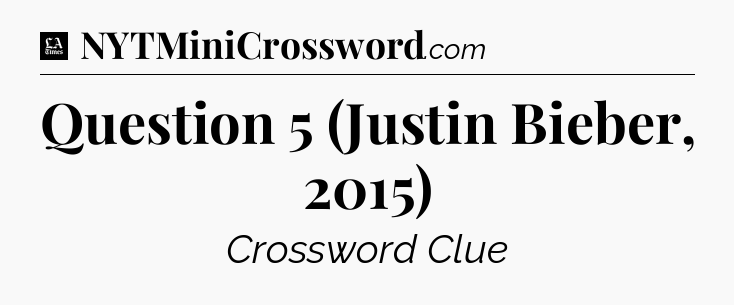Question 5 (Justin Bieber, 2015) - LA Times Crossword
