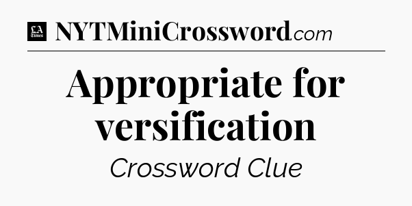 Appropriate for versification - LA Times Crossword