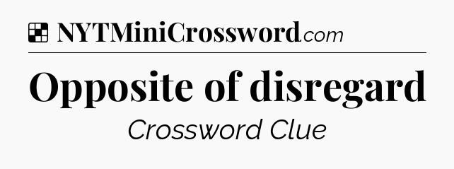 Solution: Opposite of disregard - NYT Crossword