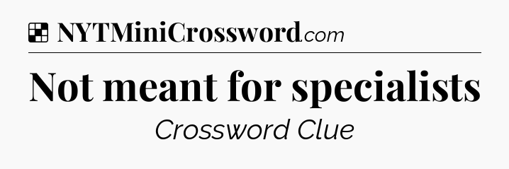 Solution: Not meant for specialists - NYT Crossword