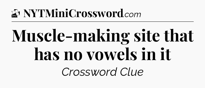 Muscle-making site that has no vowels in it - Daily Themed Classic Crossword