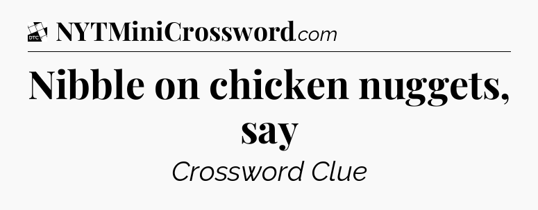 Nibble on chicken nuggets, say - Daily Themed Classic Crossword