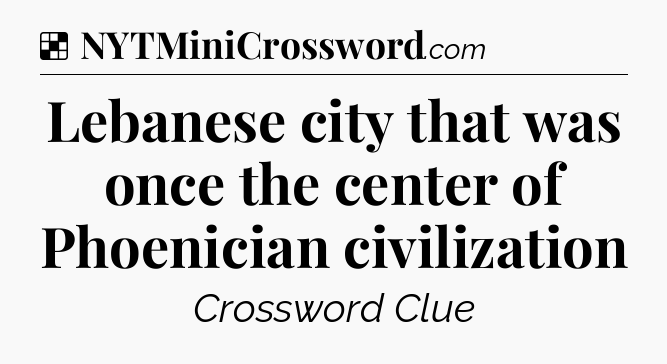 Solution: Lebanese city that was once the center of Phoenician civilization - NYT Crossword