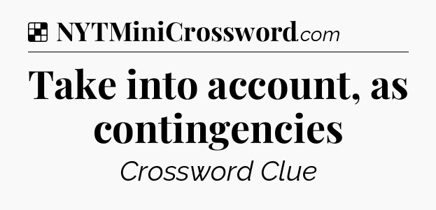 Solution: Take into account, as contingencies - NYT Crossword