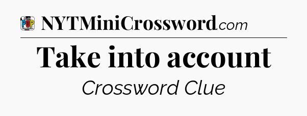 Take into account Crossword Clue