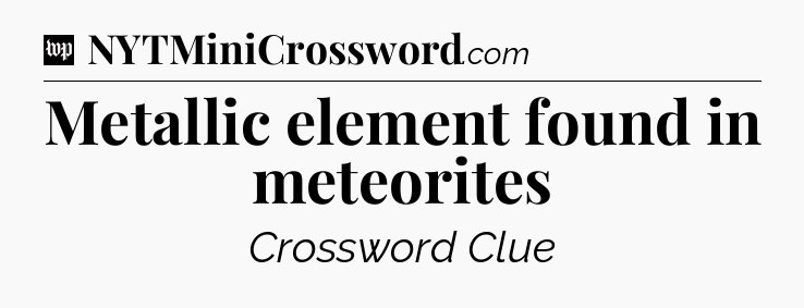 Metallic element found in meteorites Crossword Clue