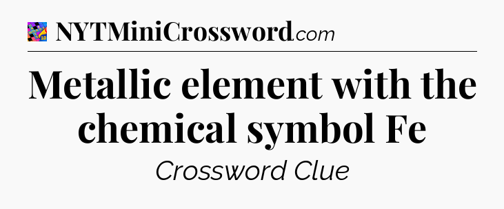 Metallic element with the chemical symbol Fe Crossword Clue