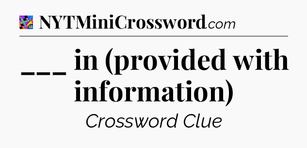 ___ in (provided with information) Crossword Clue