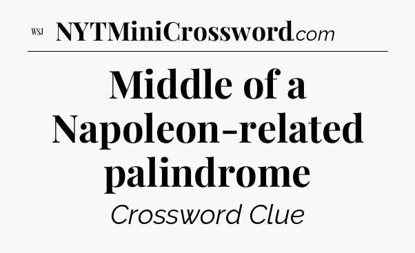 Middle of a Napoleon-related palindrome - WSJ Crossword