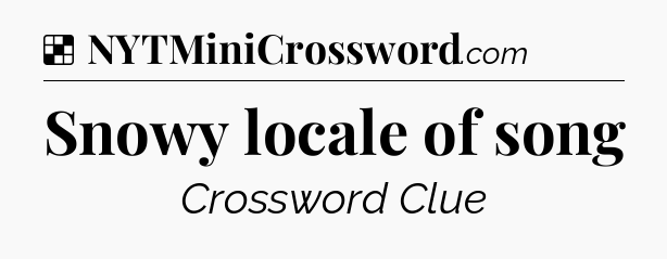 Solution: Snowy locale of song - NYT Crossword